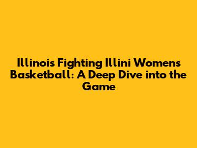 Illinois Fighting Illini Women's Basketball: A Deep Dive into the Game