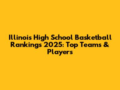 Illinois High School Basketball Rankings 2025: Top Teams & Players