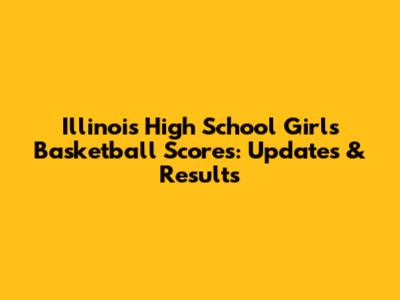 Illinois High School Girls Basketball Scores: Updates & Results