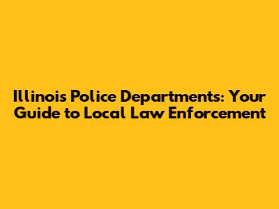 Illinois Police Departments: Your Guide to Local Law Enforcement