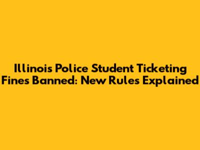 Illinois Police Student Ticketing Fines Banned: New Rules Explained