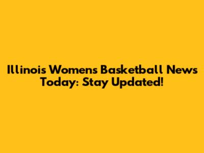 Illinois Women's Basketball News Today: Stay Updated!
