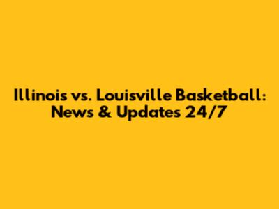 Illinois vs. Louisville Basketball: News & Updates 24/7