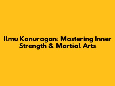 Ilmu Kanuragan: Mastering Inner Strength & Martial Arts