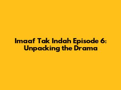 Imaaf Tak Indah Episode 6: Unpacking the Drama
