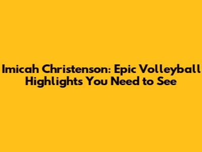 Imicah Christenson: Epic Volleyball Highlights You Need to See