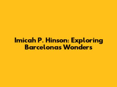 Imicah P. Hinson: Exploring Barcelona's Wonders