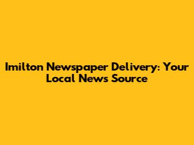 Imilton Newspaper Delivery: Your Local News Source