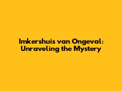 Imkershuis van Ongeval: Unraveling the Mystery