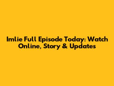Imlie Full Episode Today: Watch Online, Story & Updates