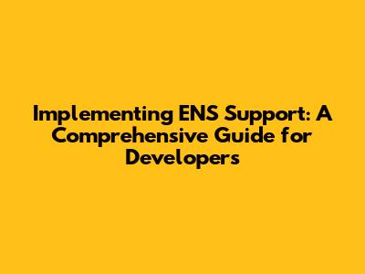 Implementing ENS Support: A Comprehensive Guide for Developers