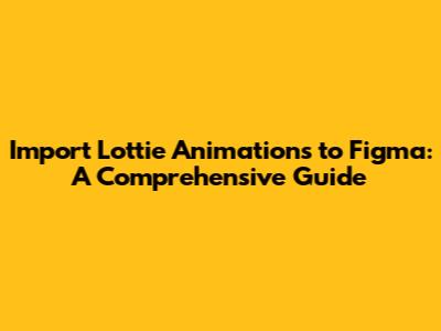 Import Lottie Animations to Figma: A Comprehensive Guide