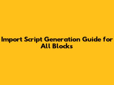 Import Script Generation Guide for All Blocks