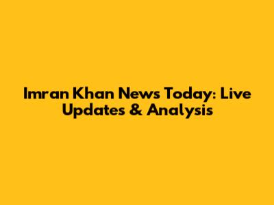 Imran Khan News Today: Live Updates & Analysis
