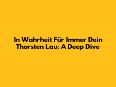 In Wahrheit Für Immer Dein Thorsten Lau: A Deep Dive