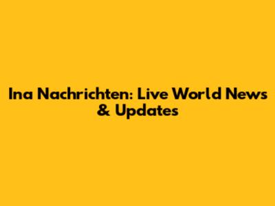 Ina Nachrichten: Live World News & Updates