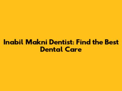Inabil Makni Dentist: Find the Best Dental Care