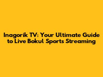 Inagorik TV: Your Ultimate Guide to Live Bokul Sports Streaming