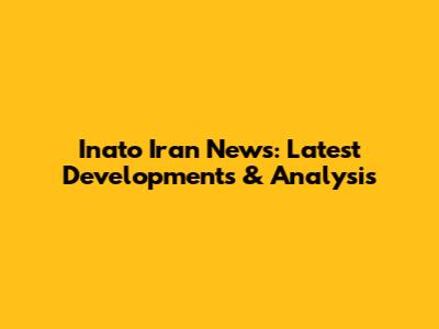 Inato Iran News: Latest Developments & Analysis