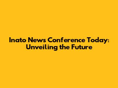 Inato News Conference Today: Unveiling the Future