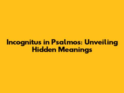 Incognitus in Psalmos: Unveiling Hidden Meanings