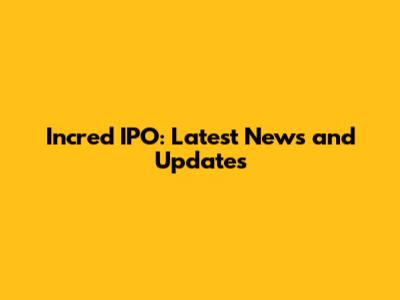 Incred IPO: Latest News and Updates