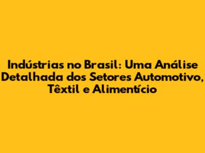Indústrias no Brasil: Uma Análise Detalhada dos Setores Automotivo, Têxtil e Alimentício