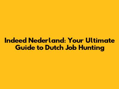 Indeed Nederland: Your Ultimate Guide to Dutch Job Hunting