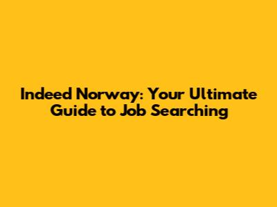 Indeed Norway: Your Ultimate Guide to Job Searching