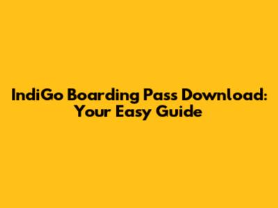 IndiGo Boarding Pass Download: Your Easy Guide