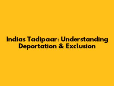 India's 'Tadipaar': Understanding Deportation & Exclusion