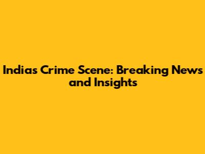 India's Crime Scene: Breaking News and Insights