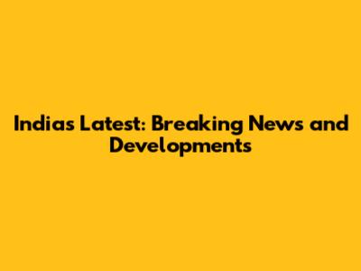 India's Latest: Breaking News and Developments