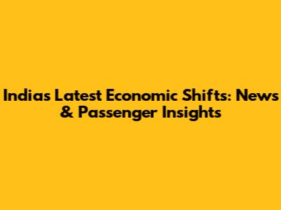 India's Latest Economic Shifts: News & Passenger Insights