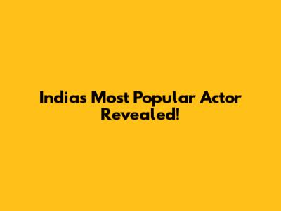 India's Most Popular Actor Revealed!