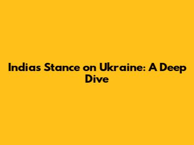 India's Stance on Ukraine: A Deep Dive