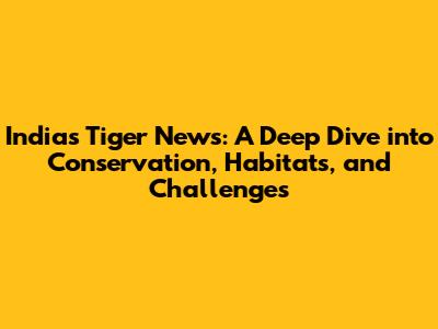 India's Tiger News: A Deep Dive into Conservation, Habitats, and Challenges