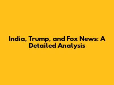 India, Trump, and Fox News: A Detailed Analysis