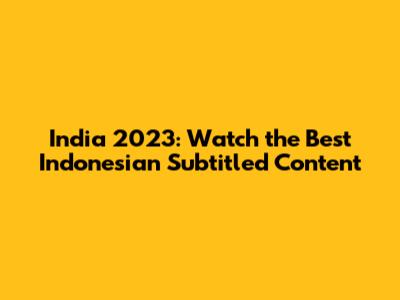 India 2023: Watch the Best Indonesian Subtitled Content