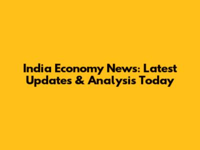 India Economy News: Latest Updates & Analysis Today