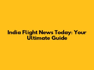 India Flight News Today: Your Ultimate Guide