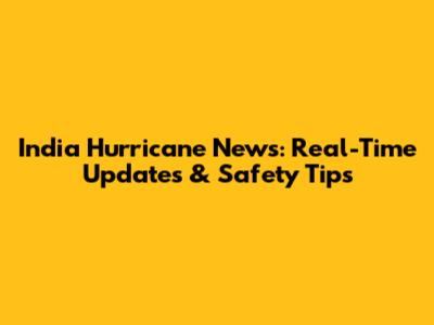 India Hurricane News: Real-Time Updates & Safety Tips
