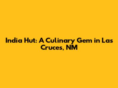 India Hut: A Culinary Gem in Las Cruces, NM