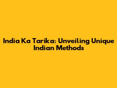 India Ka Tarika: Unveiling Unique Indian Methods