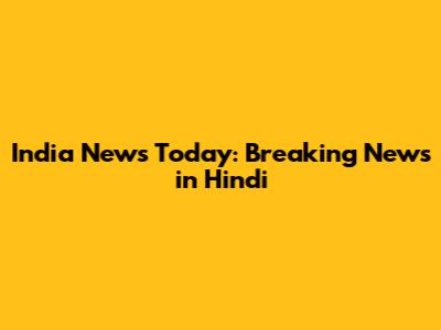 India News Today: Breaking News in Hindi