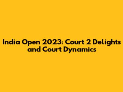 India Open 2023: Court 2 Delights and Court Dynamics