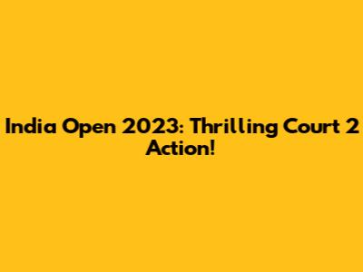 India Open 2023: Thrilling Court 2 Action!