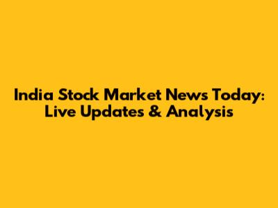 India Stock Market News Today: Live Updates & Analysis