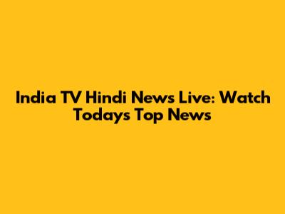 India TV Hindi News Live: Watch Today's Top News
