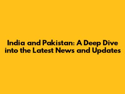 India and Pakistan: A Deep Dive into the Latest News and Updates
